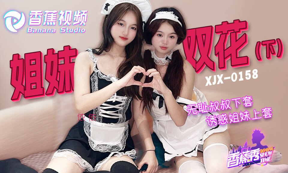 《XJX-0158 香蕉秀-第158期-无耻叔叔诱骗姐妹花上套-下  素人》最新高清视频播放封面图